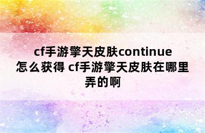 cf手游擎天皮肤continue怎么获得 cf手游擎天皮肤在哪里弄的啊